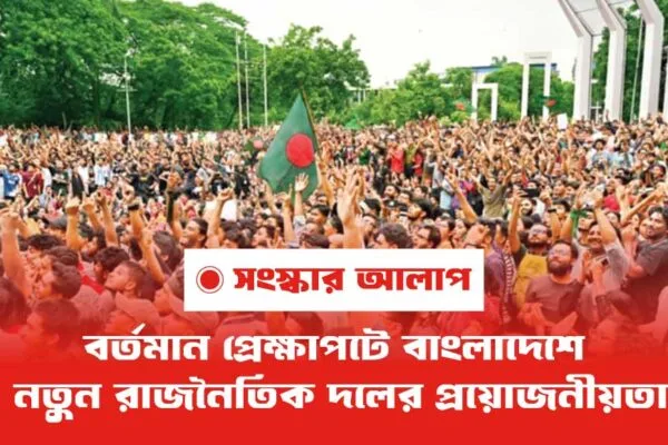 নতুন রাজনৈতিক দলের প্রয়োজনীয়তা: বাংলাদেশের বর্তমান প্রেক্ষাপটের আলোকে